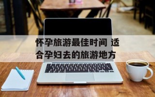 怀孕旅游最佳时间 适合孕妇去的旅游地方