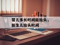 婴儿多长时间能抬头，新生儿抬头时间