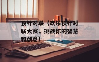 顶针对联（欢乐顶针对联大赛，挑战你的智慧和创意）