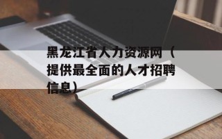 黑龙江省人力资源网（提供最全面的人才招聘信息）