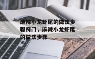 麻辣小龙虾尾的做法步骤窍门，麻辣小龙虾尾的做法步骤