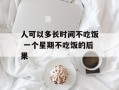 人可以多长时间不吃饭 一个星期不吃饭的后果