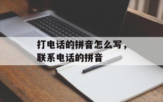 打电话的拼音怎么写，联系电话的拼音