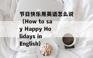 节日快乐用英语怎么说（How to say Happy Holidays in English）