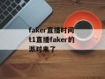faker直播时间 t1直播faker的派对来了