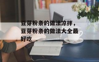 豆芽粉条的做法凉拌，豆芽粉条的做法大全最好吃