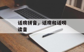 话痨拼音，话痨和话唠读音