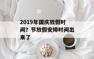 2019年国庆放假时间？节放假安排时间出来了