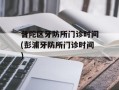 普陀区牙防所门诊时间(彭浦牙防所门诊时间)