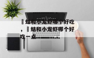 蝲蛄和小龙虾哪个好吃，蝲蛄和小龙虾哪个好吃一点