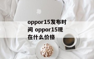 oppor15发布时间 oppor15现在什么价格