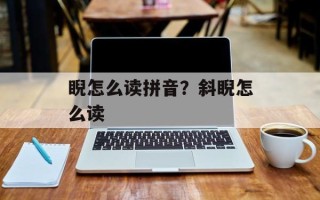 睨怎么读拼音？斜睨怎么读