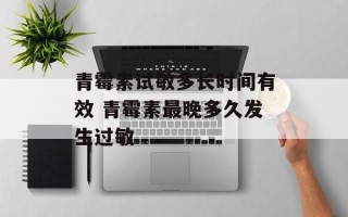 青霉素试敏多长时间有效 青霉素最晚多久发生过敏
