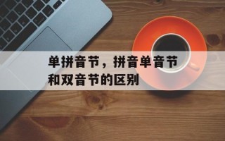 单拼音节，拼音单音节和双音节的区别