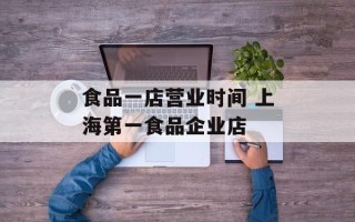食品一店营业时间 上海第一食品企业店