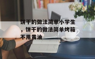 饼干的做法简单小学生，饼干的做法简单烤箱不用黄油