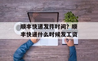 顺丰快递发件时间？顺丰快递什么时候发工资