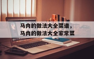 马肉的做法大全菜谱，马肉的做法大全家常菜