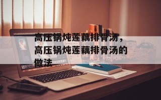 高压锅炖莲藕排骨汤，高压锅炖莲藕排骨汤的做法
