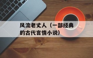 风流老丈人（一部经典的古代言情小说）