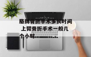 胳膊骨折手术多长时间 上臂骨折手术一般几个小时