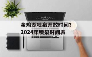 金鸡湖喷泉开放时间？2024年喷泉时间表