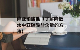 降亚硝酸盐（了解降低水中亚硝酸盐含量的方法）