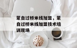蒙自过桥米线加盟，蒙自过桥米线加盟技术培训现场