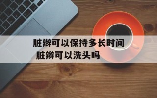 脏辫可以保持多长时间 脏辫可以洗头吗