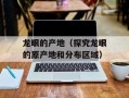龙眼的产地（探究龙眼的原产地和分布区域）