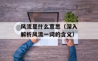 风流是什么意思（深入解析风流一词的含义）
