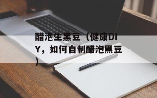 醋泡生黑豆（健康DIY，如何自制醋泡黑豆）