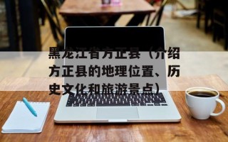 黑龙江省方正县（介绍方正县的地理位置、历史文化和旅游景点）