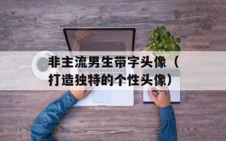 非主流男生带字头像（打造独特的个性头像）