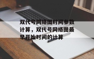 双代号网络图时间参数计算，双代号网络图最早开始时间的计算