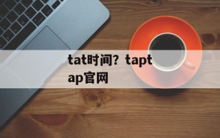 tat时间？taptap官网