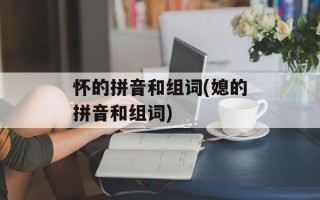 怀的拼音和组词(媳的拼音和组词)