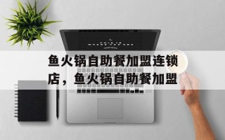 鱼火锅自助餐加盟连锁店，鱼火锅自助餐加盟