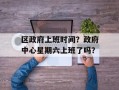 区政府上班时间？政府中心星期六上班了吗？
