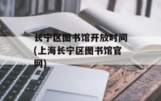 长宁区图书馆开放时间(上海长宁区图书馆官网)