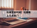 社康营业时间？社康晚上几点关门