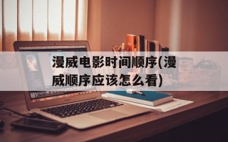 漫威电影时间顺序(漫威顺序应该怎么看)