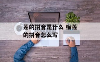 莲的拼音是什么 榴莲的拼音怎么写