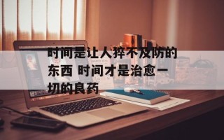 时间是让人猝不及防的东西 时间才是治愈一切的良药