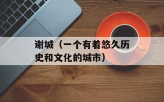 谢城（一个有着悠久历史和文化的城市）