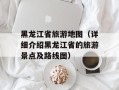 黑龙江省旅游地图（详细介绍黑龙江省的旅游景点及路线图）