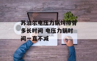 苏泊尔电压力锅炖排骨多长时间 电压力锅时间一直不减