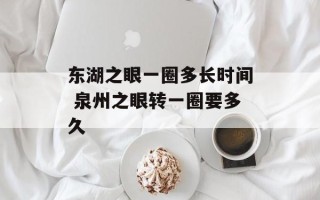 东湖之眼一圈多长时间 泉州之眼转一圈要多久