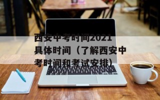 西安中考时间2021具体时间（了解西安中考时间和考试安排）