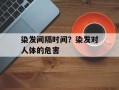 染发间隔时间？染发对人体的危害